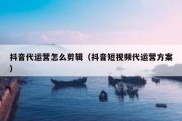 抖音代运营怎么剪辑（抖音短视频代运营方案）