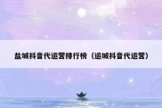 盐城抖音代运营排行榜（运城抖音代运营）