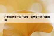 广州信息流广告代运营  信息流广告代理加盟