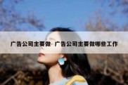 广告公司主要做  广告公司主要做哪些工作