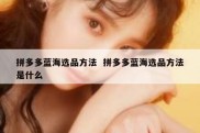 拼多多蓝海选品方法  拼多多蓝海选品方法是什么