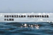 抖音不推流怎么解决  抖音短视频不推流是什么原因