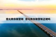 德元教你做营销  德元教你做营销正规吗