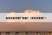 金东抖音开屏广告推广（京东抖音推广）