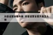 抖音运营全套方案  抖音运营全套方案怎么做