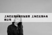 上海巴比馒头餐饮加盟费  上海巴比馒头有限公司