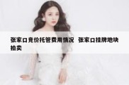 张家口竞价托管费用情况  张家口挂牌地块拍卖