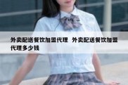 外卖配送餐饮加盟代理  外卖配送餐饮加盟代理多少钱