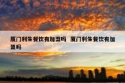 厦门利生餐饮有加盟吗  厦门利生餐饮有加盟吗