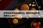 新餐饮加盟项目需要什么  新餐饮加盟项目需要什么条件
