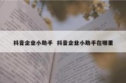 抖音企业小助手  抖音企业小助手在哪里