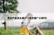竞价产品怎么推广（竞价推广小技巧）