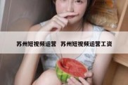苏州短视频运营  苏州短视频运营工资