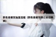 黔东南餐饮加盟流程（黔东南餐饮预订员招聘网）