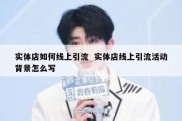 实体店如何线上引流  实体店线上引流活动背景怎么写