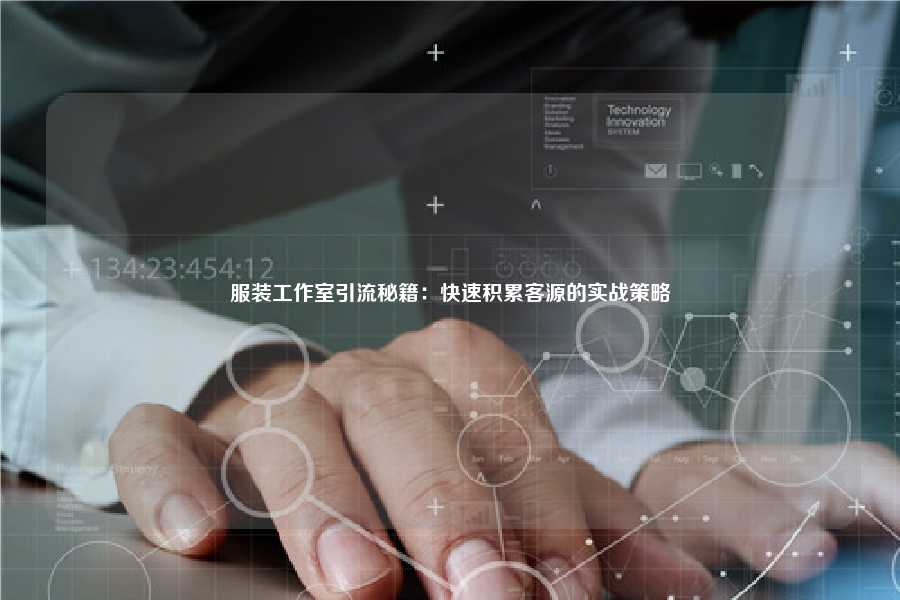 服装工作室引流秘籍:快速积累客源的实战策略