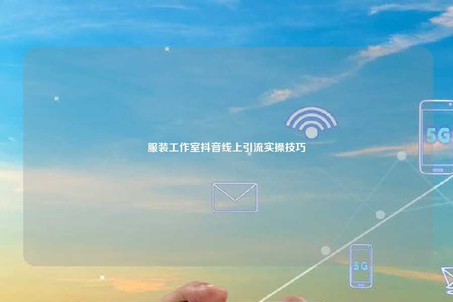 服装工作室抖音线上引流实操技巧