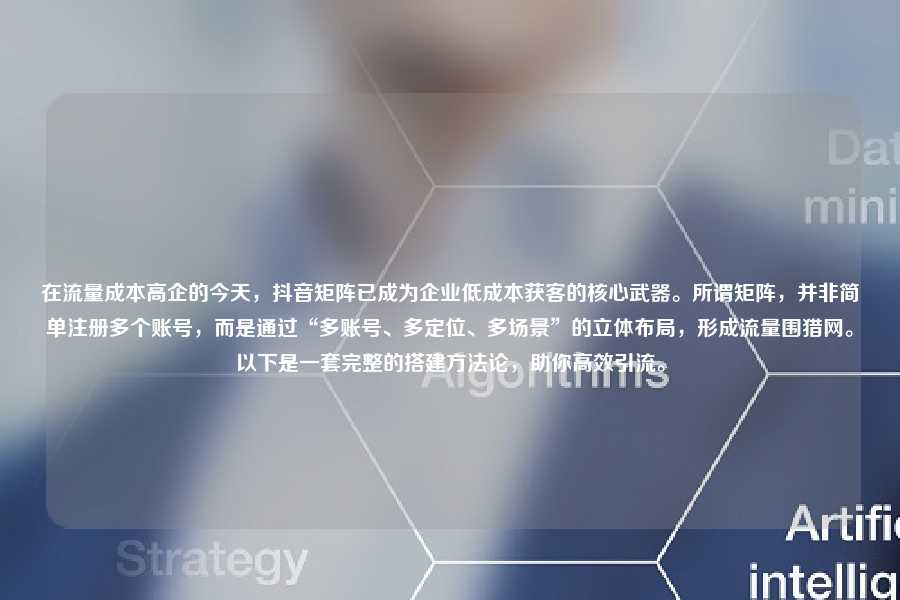 在流量成本高企的今天，抖音矩阵已成为企业低成本获客的核心武器。所谓矩阵，并非简单注册多个账号，而是通过“多账号、多定位、多场景”的立体布局，形成流量围猎网。以下是一套完整的搭建方法论，助你高效引流。