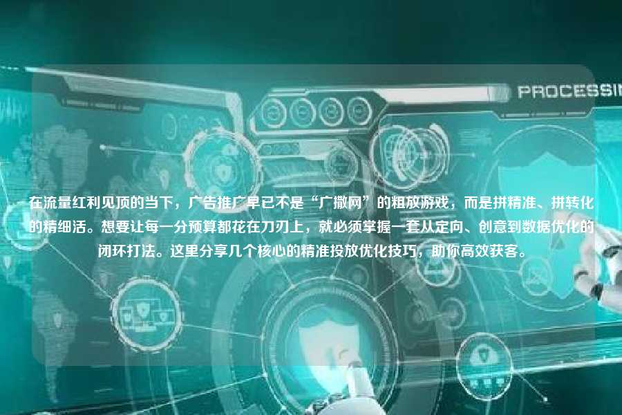 在流量红利见顶的当下，广告推广早已不是“广撒网”的粗放游戏，而是拼精准、拼转化的精细活。想要让每一分预算都花在刀刃上，就必须掌握一套从定向、创意到数据优化的闭环打法。这里分享几个核心的精准投放优化技巧，助你高效获客。