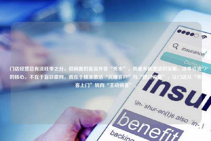 门店经营总有淡旺季之分，但闲置的客流并非“死水”，而是未被激活的宝藏。淡季引流的核心，不在于盲目撒网，而在于精准激活“沉睡客户”与“路过流量”，让门店从“等客上门”转向“主动锁客”。