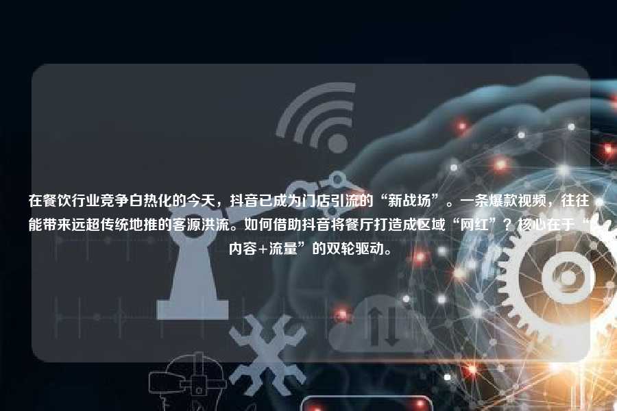 在餐饮行业竞争白热化的今天，抖音已成为门店引流的“新战场”。一条爆款视频，往往能带来远超传统地推的客源洪流。如何借助抖音将餐厅打造成区域“网红”？核心在于“内容+流量”的双轮驱动。