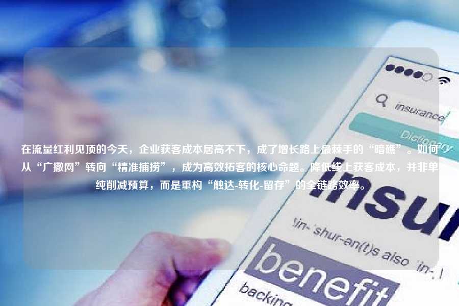在流量红利见顶的今天，企业获客成本居高不下，成了增长路上最棘手的“暗礁”。如何从“广撒网”转向“精准捕捞”，成为高效拓客的核心命题。降低线上获客成本，并非单纯削减预算，而是重构“触达-转化-留存”的全链路效率。