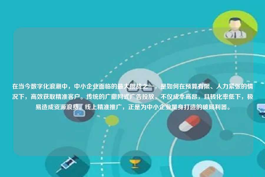 在当今数字化浪潮中,中小企业面临的最大挑战之一,是如何在预算有限、人力紧张的情况下,高效获取精准客户。传统的广撒网式广告投放,不仅成本高昂,且转化率低下,极易造成资源浪费。线上精准推广,正是为中小企业量身打造的破局利器。