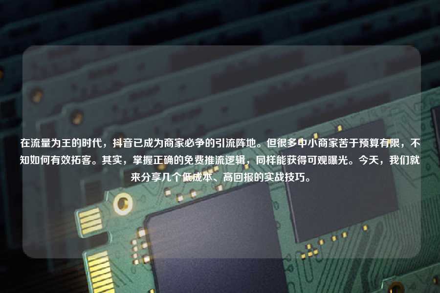 在流量为王的时代，抖音已成为商家必争的引流阵地。但很多中小商家苦于预算有限，不知如何有效拓客。其实，掌握正确的免费推流逻辑，同样能获得可观曝光。今天，我们就来分享几个低成本、高回报的实战技巧。