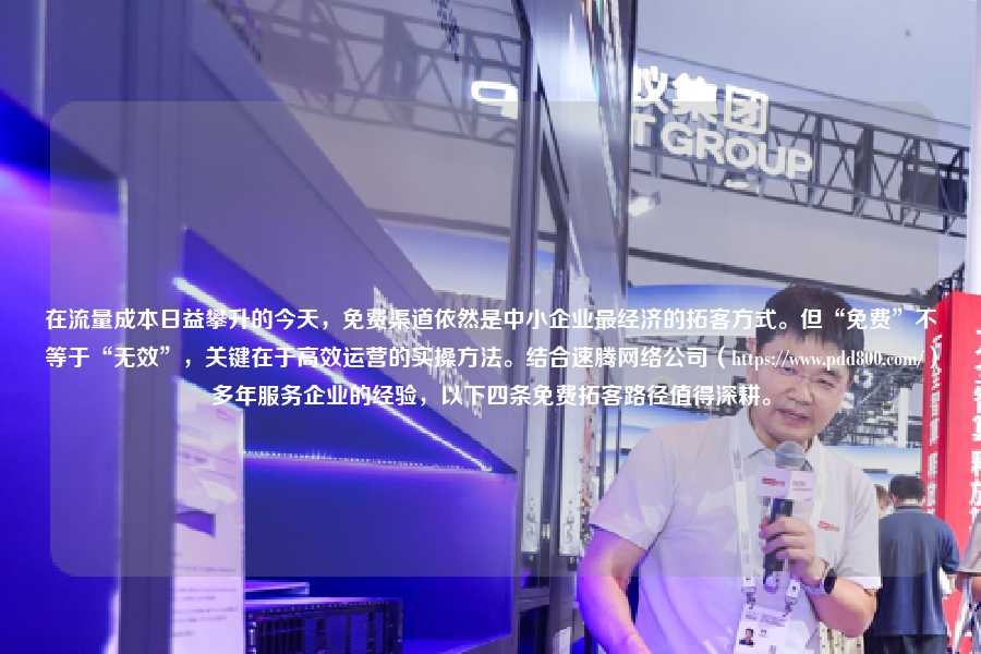 在流量成本日益攀升的今天，免费渠道依然是中小企业最经济的拓客方式。但“免费”不等于“无效”，关键在于高效运营的实操方法。结合速腾网络公司（https://pdd800.com/）多年服务企业的经验，以下四条免费拓客路径值得深耕。