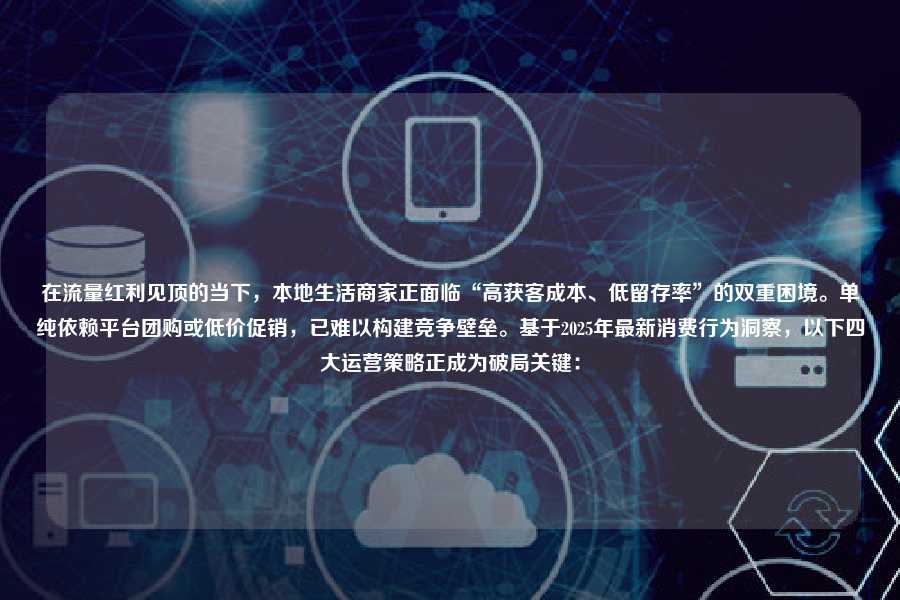 在流量红利见顶的当下，本地生活商家正面临“高获客成本、低留存率”的双重困境。单纯依赖平台团购或低价促销，已难以构建竞争壁垒。基于2025年最新消费行为洞察，以下四大运营策略正成为破局关键：