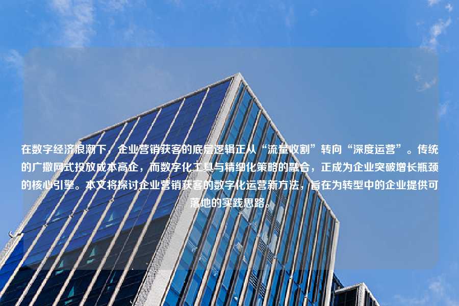 在数字经济浪潮下,企业营销获客的底层逻辑正从“流量收割”转向“深度运营”。传统的广撒网式投放成本高企,而数字化工具与精细化策略的融合,正成为企业突破增长瓶颈的核心引擎。本文将探讨企业营销获客的数字化运营新方法,旨在为转型中的企业提供可落地的实践思路。