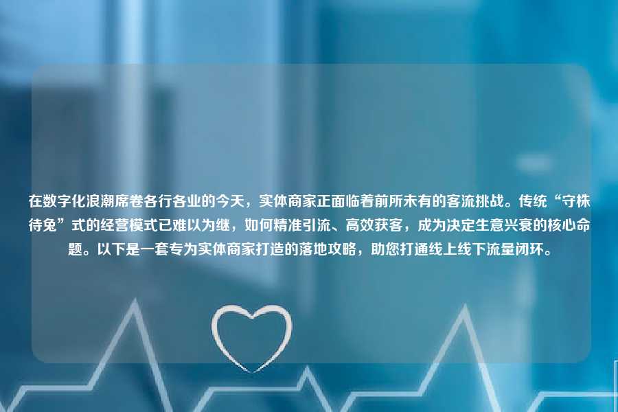 在数字化浪潮席卷各行各业的今天,实体商家正面临着前所未有的客流挑战。传统“守株待兔”式的经营模式已难以为继,如何精准引流、高效获客,成为决定生意兴衰的核心命题。以下是一套专为实体商家打造的落地攻略,助您打通线上线下流量闭环。