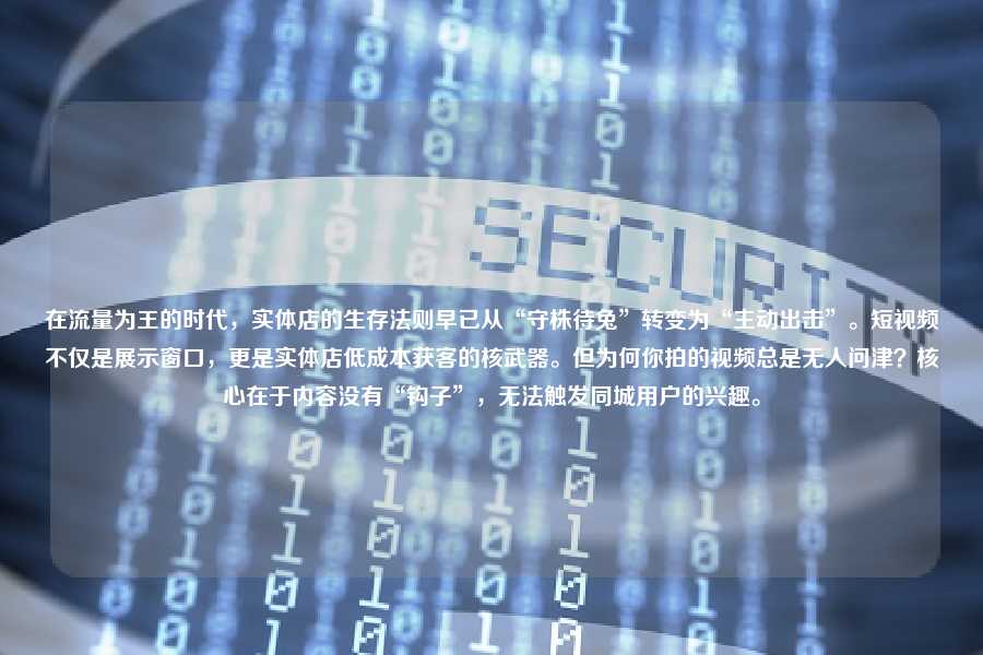 在流量为王的时代，实体店的生存法则早已从“守株待兔”转变为“主动出击”。短视频不仅是展示窗口，更是实体店低成本获客的核武器。但为何你拍的视频总是无人问津？核心在于内容没有“钩子”，无法触发同城用户的兴趣。