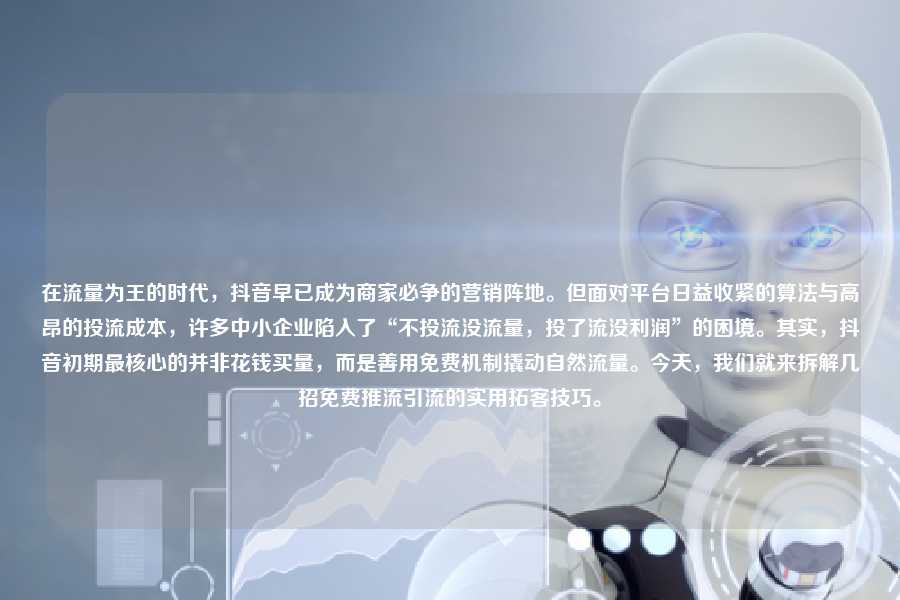 在流量为王的时代，抖音早已成为商家必争的营销阵地。但面对平台日益收紧的算法与高昂的投流成本，许多中小企业陷入了“不投流没流量，投了流没利润”的困境。其实，抖音初期最核心的并非花钱买量，而是善用免费机制撬动自然流量。今天，我们就来拆解几招免费推流引流的实用拓客技巧。