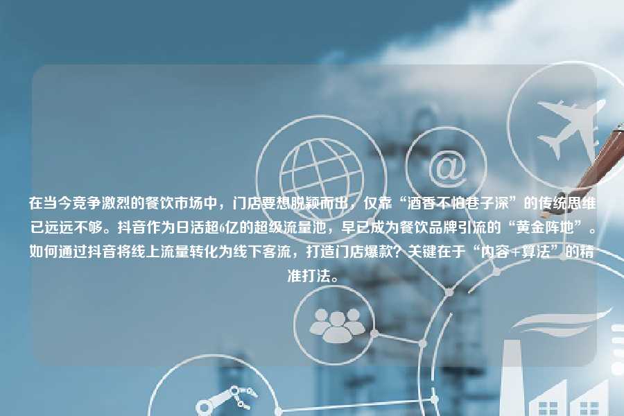 在当今竞争激烈的餐饮市场中，门店要想脱颖而出，仅靠“酒香不怕巷子深”的传统思维已远远不够。抖音作为日活超6亿的超级流量池，早已成为餐饮品牌引流的“黄金阵地”。如何通过抖音将线上流量转化为线下客流，打造门店爆款？关键在于“内容+算法”的精准打法。