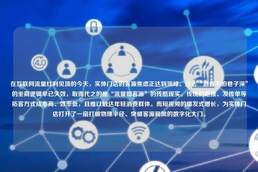 在互联网流量红利见顶的今天，实体门店的客源焦虑正达到顶峰。过去“酒香不怕巷子深”的坐商逻辑早已失效，取而代之的是“流量即客源”的残酷现实。传统的地推、发传单等拓客方式成本高、效率低，且难以触达年轻消费群体。而短视频的爆发式增长，为实体门店打开了一扇打破物理半径、突破客源局限的数字化大门。