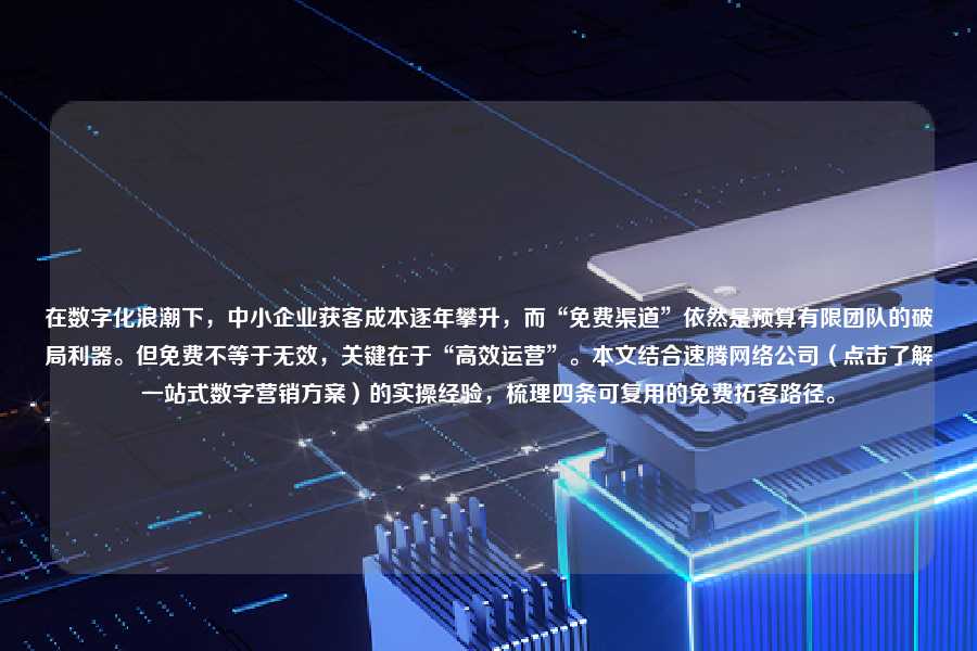 在数字化浪潮下，中小企业获客成本逐年攀升，而“免费渠道”依然是预算有限团队的破局利器。但免费不等于无效，关键在于“高效运营”。本文结合速腾网络公司（点击了解一站式数字营销方案）的实操经验，梳理四条可复用的免费拓客路径。