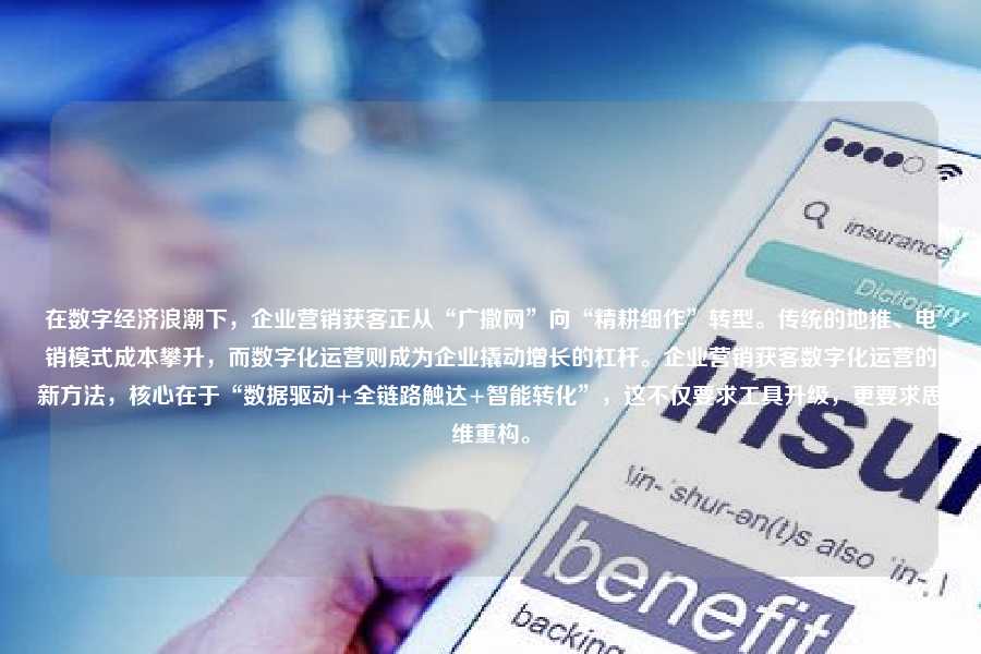在数字经济浪潮下，企业营销获客正从“广撒网”向“精耕细作”转型。传统的地推、电销模式成本攀升，而数字化运营则成为企业撬动增长的杠杆。企业营销获客数字化运营的新方法，核心在于“数据驱动+全链路触达+智能转化”，这不仅要求工具升级，更要求思维重构。