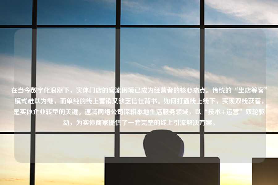在当今数字化浪潮下，实体门店的客流困境已成为经营者的核心痛点。传统的“坐店等客”模式难以为继，而单纯的线上营销又缺乏信任背书。如何打通线上线下，实现双线获客，是实体企业转型的关键。速腾网络公司深耕本地生活服务领域，以“技术+运营”双轮驱动，为实体商家提供了一套完整的线上引流解决方案。