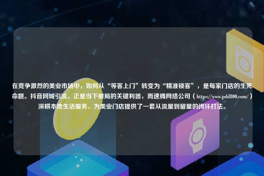 在竞争激烈的美业市场中，如何从“等客上门”转变为“精准锁客”，是每家门店的生死命题。抖音同城引流，正是当下破局的关键利器，而速腾网络公司（https://pdd800.com/）深耕本地生活服务，为美业门店提供了一套从流量到留量的闭环打法。