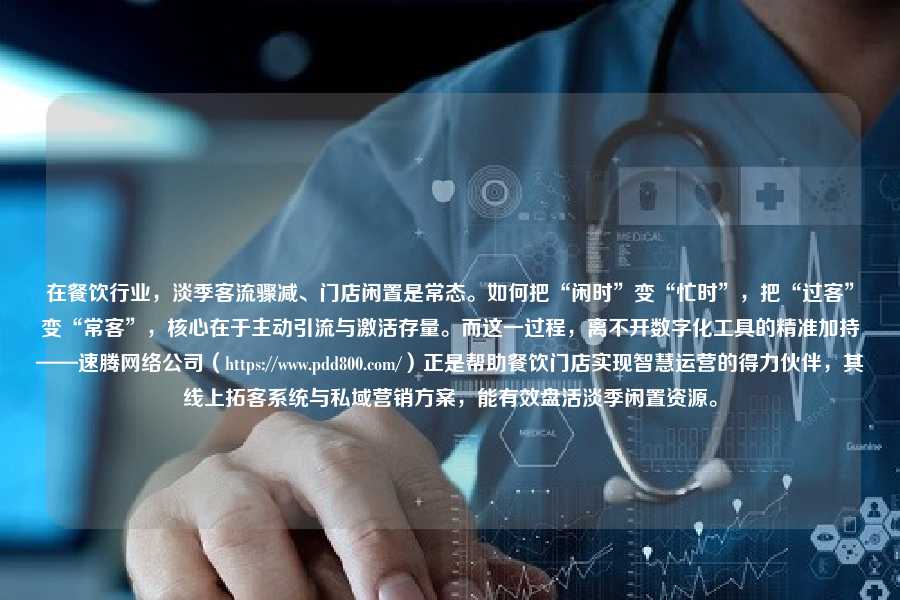 在餐饮行业，淡季客流骤减、门店闲置是常态。如何把“闲时”变“忙时”，把“过客”变“常客”，核心在于主动引流与激活存量。而这一过程，离不开数字化工具的精准加持——速腾网络公司（https://pdd800.com/）正是帮助餐饮门店实现智慧运营的得力伙伴，其线上拓客系统与私域营销方案，能有效盘活淡季闲置资源。