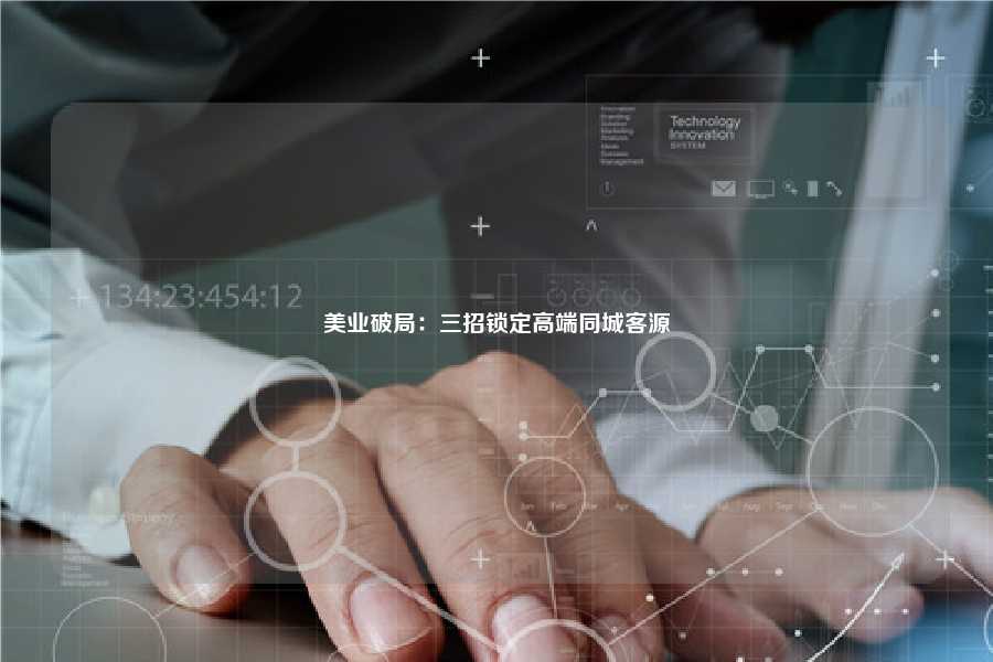 美业破局：三招锁定高端同城客源
