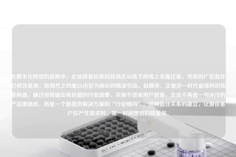 在数字化转型的浪潮中，企业获客拓客的战场正从线下向线上全面迁徙。传统的广告轰炸已收效甚微，取而代之的是以内容为核心的精准引流。自媒体，正是这一时代最锋利的拓客利器。通过持续输出有价值的行业洞察、实操干货或用户故事，企业不再是一句冰冷的产品推销员，而是一个能提供解决方案的“行业顾问”。这种信任关系的建立，让潜在客户在产生需求时，第一时间想到的就是你。