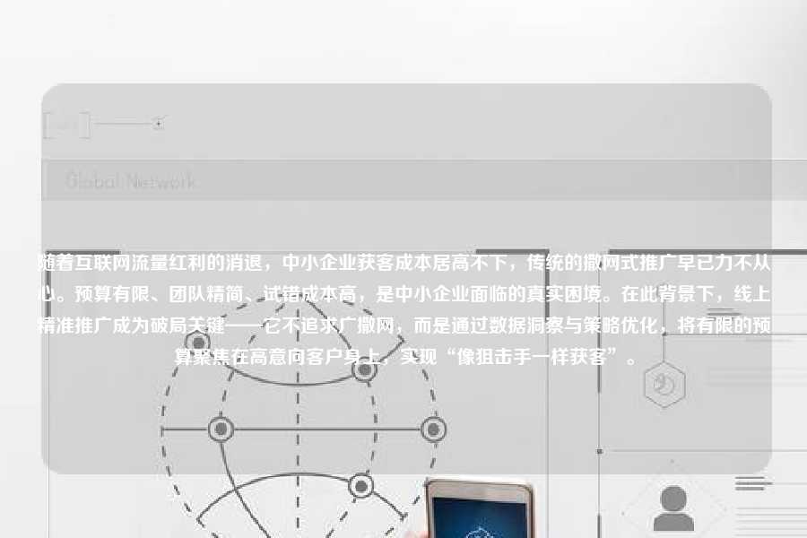 随着互联网流量红利的消退,中小企业获客成本居高不下,传统的撒网式推广早已力不从心。预算有限、团队精简、试错成本高,是中小企业面临的真实困境。在此背景下,线上精准推广成为破局关键——它不追求广撒网,而是通过数据洞察与策略优化,将有限的预算聚焦在高意向客户身上,实现“像狙击手一样获客”。