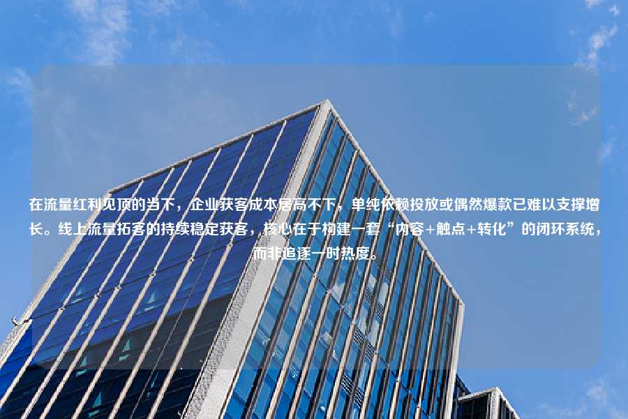在流量红利见顶的当下,企业获客成本居高不下,单纯依赖投放或偶然爆款已难以支撑增长。线上流量拓客的持续稳定获客,核心在于构建一套“内容+触点+转化”的闭环系统,而非追逐一时热度。