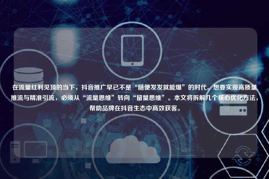 在流量红利见顶的当下，抖音推广早已不是“随便发发就能爆”的时代。想要实现高质量推流与精准引流，必须从“流量思维”转向“留量思维”。本文将拆解几个核心优化方法，帮助品牌在抖音生态中高效获客。