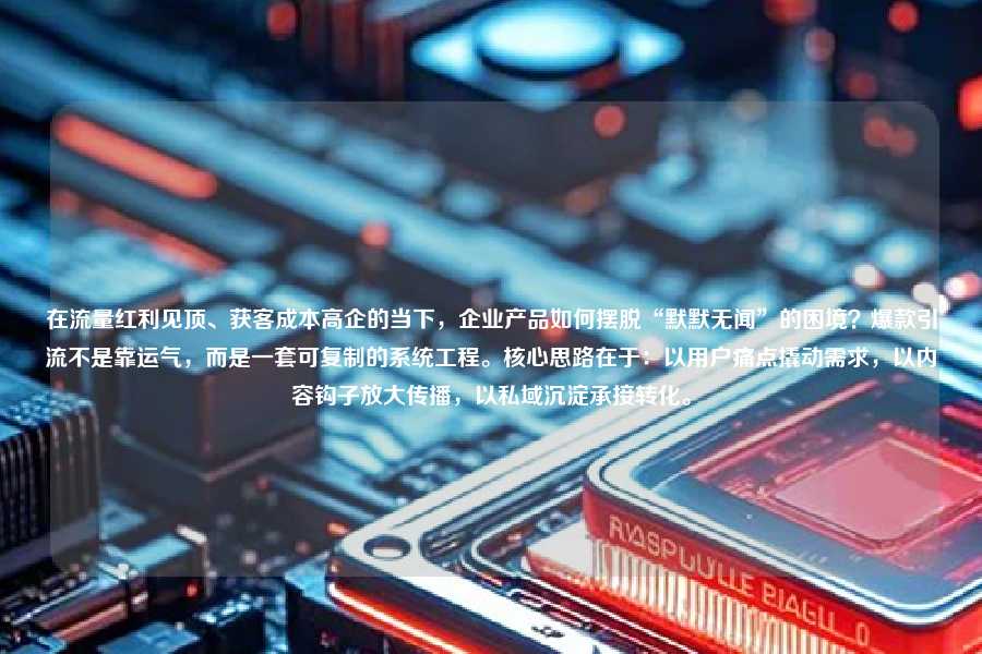 在流量红利见顶、获客成本高企的当下,企业产品如何摆脱“默默无闻”的困境?爆款引流不是靠运气,而是一套可复制的系统工程。核心思路在于:以用户痛点撬动需求,以内容钩子放大传播,以私域沉淀承接转化。