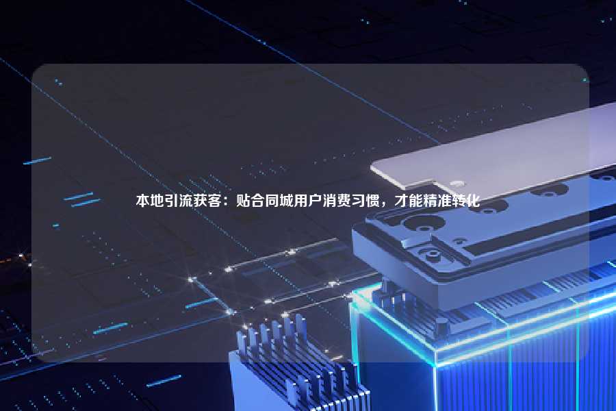 本地引流获客：贴合同城用户消费习惯，才能精准转化