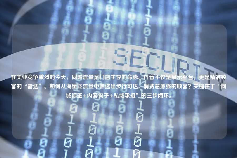 在美业竞争激烈的今天,同城流量是门店生存的命脉。抖音不仅是展示平台,更是精准锁客的“雷达”。如何从海量泛流量中筛选出步行可达、消费意愿强的顾客?关键在于“同城标签+内容钩子+私域承接”的三步闭环。