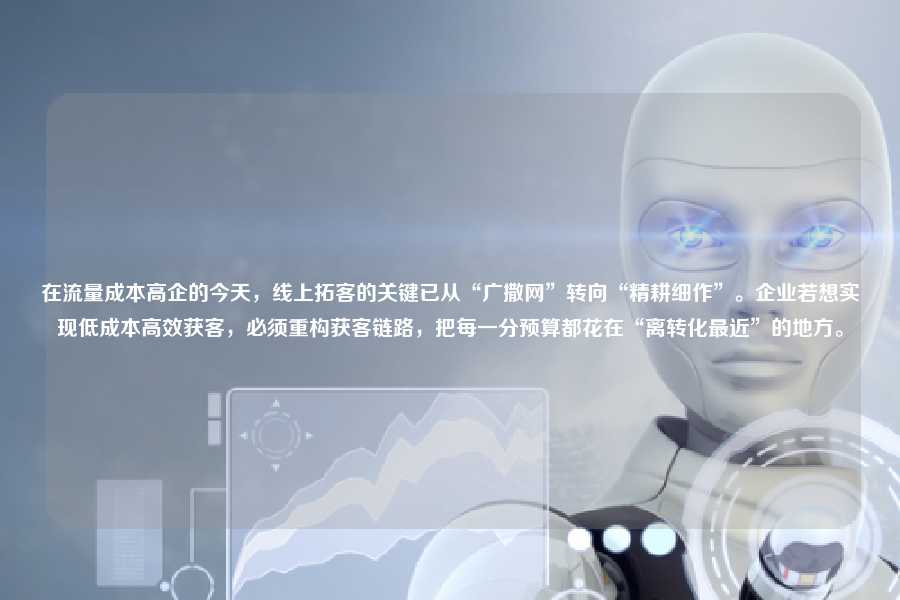 在流量成本高企的今天，线上拓客的关键已从“广撒网”转向“精耕细作”。企业若想实现低成本高效获客，必须重构获客链路，把每一分预算都花在“离转化最近”的地方。